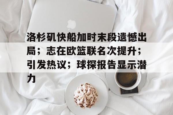 kaiyun-洛杉矶快船加时末段遗憾出局；志在欧篮联名次提升；引发热议；球探报告显示潜力的简单介绍